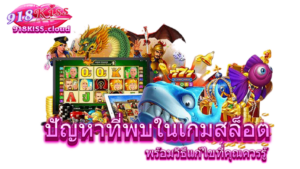 สิ่งที่ผู้เล่นเกมสล็อตควรรู้ ช่วยเพิ่มโอกาสเดิมพัน | 918KISS 5 ปัญหาที่พบในเกมสล็อต